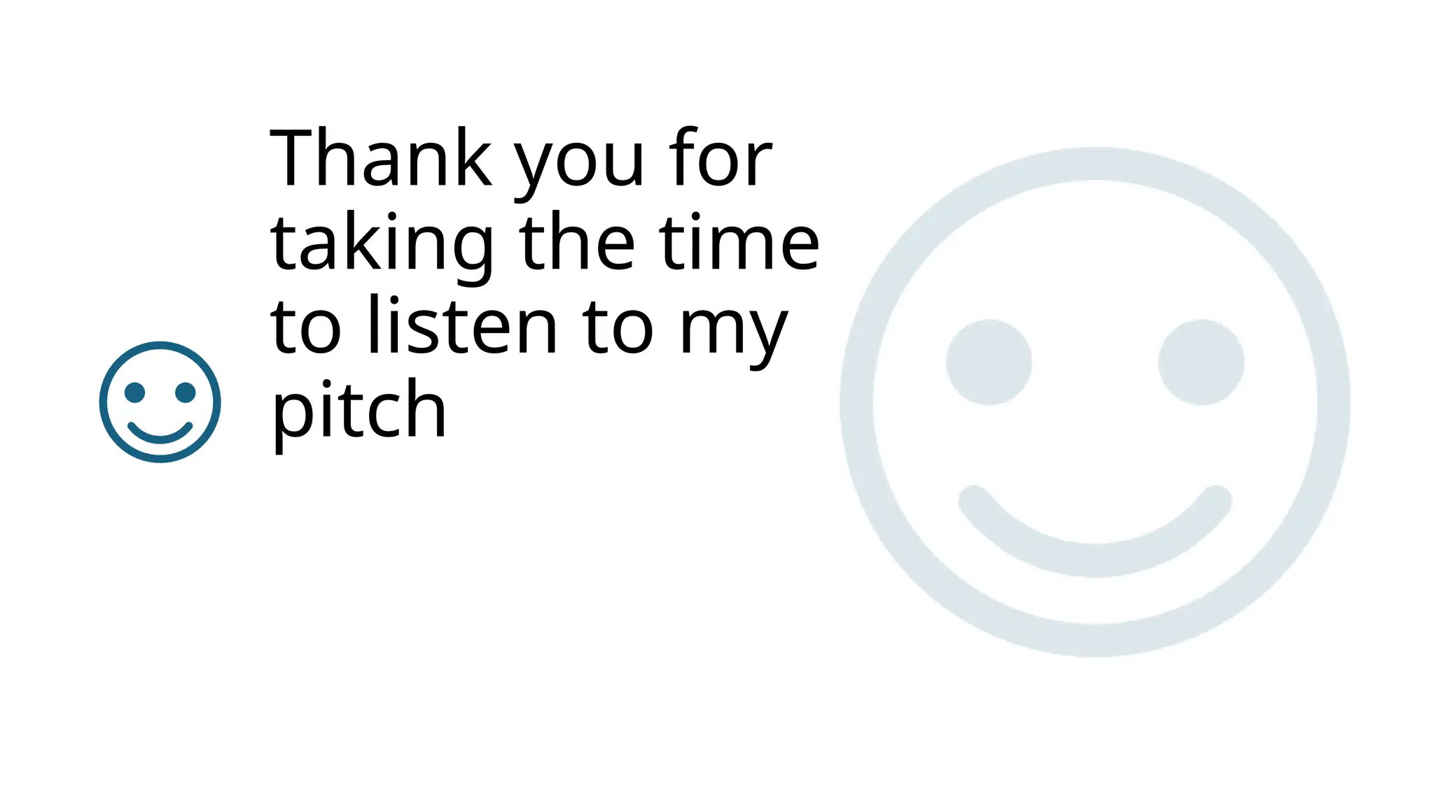 Thank you for
taking the time
to listen to my
pitch
 