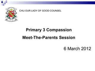 CHIJ OUR LADY OF GOOD COUNSEL




    Primary 3 Compassion
  Meet-The-Parents Session

                                6 March 2012
 