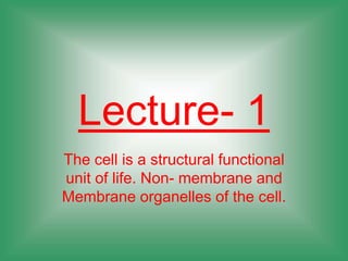Lecture- 1
The cell is a structural functional
unit of life. Non- membrane and
Membrane organelles of the cell.
 