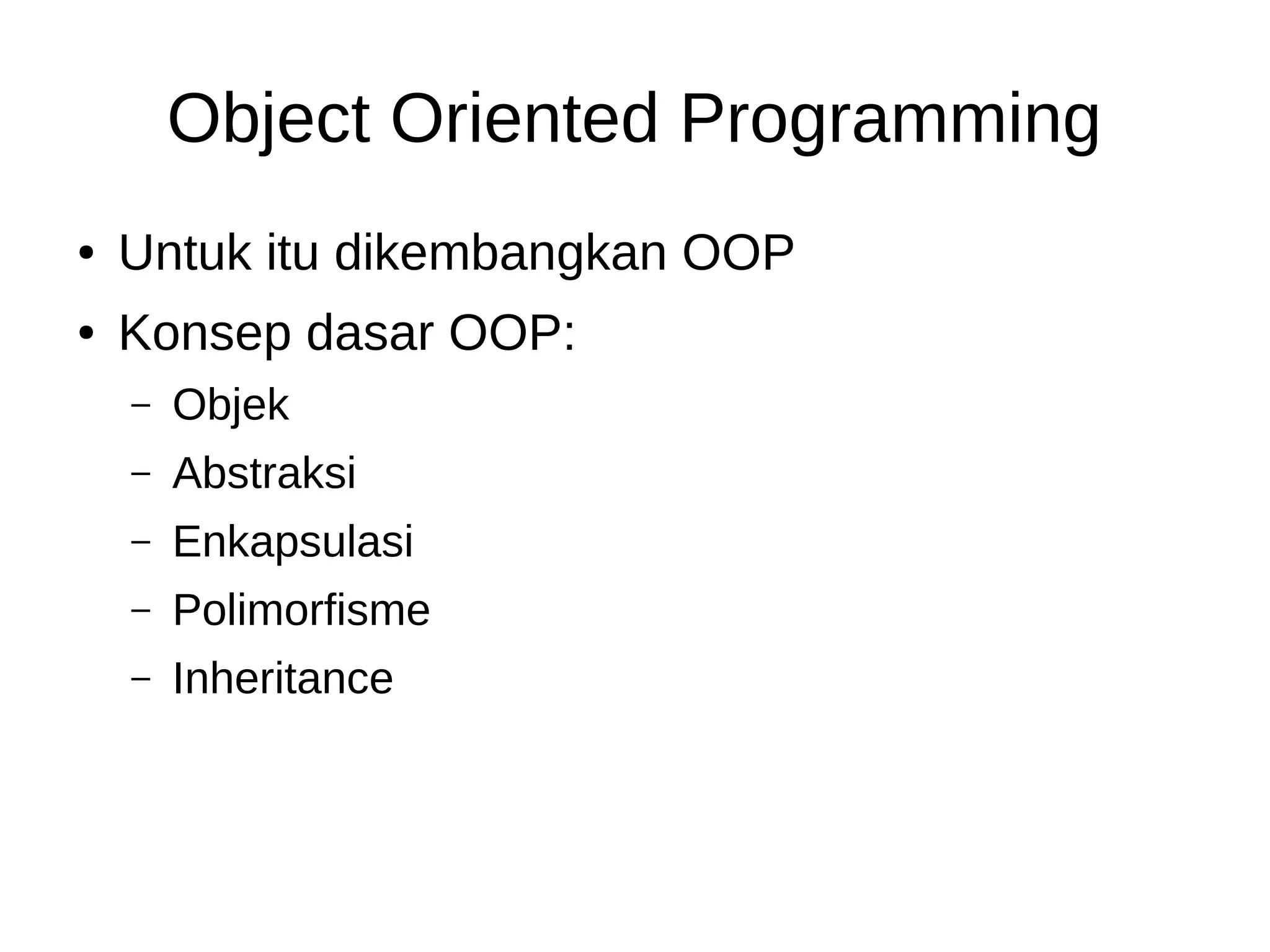Object Oriented Programming
● Untuk itu dikembangkan OOP
● Konsep dasar OOP:
– Objek
– Abstraksi
– Enkapsulasi
– Polimorfisme
– Inheritance
 