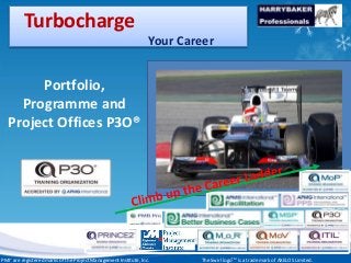 www.harrybakerprofessionals.com | 0802 839 1360
17/03/2014 1
1
17/03/2014 1
www.harrybakerprofessionals.com || 0802 839 1360
Turbocharge
Your Career
Portfolio,
Programme and
Project Offices P3O®
The Swirl logoTM is a trade mark of AXELOS Limited.PMI® are registered marks of the Project Management Institute, Inc.
 