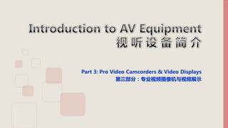 Part 3: Pro Video Camcorders & Video Displays
第三部分：专业视频摄像机与视频展示
 