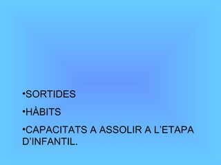SORTIDES HÀBITS CAPACITATS A ASSOLIR A L’ETAPA D’INFANTIL. 