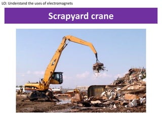Scrapyard crane
LO: Understand the uses of electromagnets
 