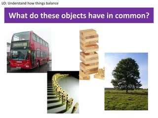 What do these objects have in common?
LO: Understand how things balance
 