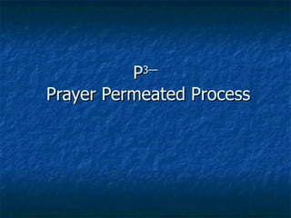 P 3—  Prayer Permeated Process 