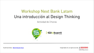Workshop Next Bank Latam
Una introducción al Design Thinking
!

Actividad de 3 horas

Ilustraciones:

Martín Eduardo Hoare

Inspirado en un ejercicio de:

 