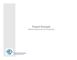 Project Example
                               Market Assessment & Positioning




PinPoint Planning LLC
“…putting insights to work…”
 