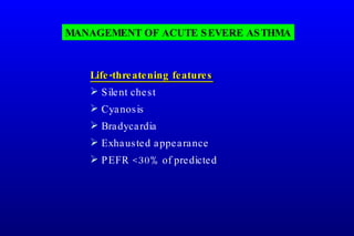 MANAGEMENT OF ACUTE SEVERE ASTHMA Life-threatening features Silent chest Cyanosis Bradycardia Exhausted appearance PEFR <30% of predicted 