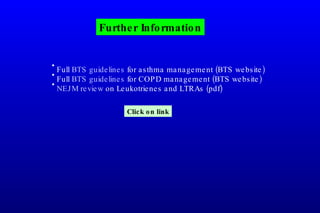 Further Information Full  BTS guidelines  for asthma management (BTS website) Full  BTS guidelines  for COPD management (BTS website) NEJM review  on Leukotrienes and LTRAs (pdf) Click on link 