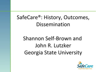 SafeCare®: History, Outcomes,
Dissemination
Shannon Self-Brown and
John R. Lutzker
Georgia State University
 