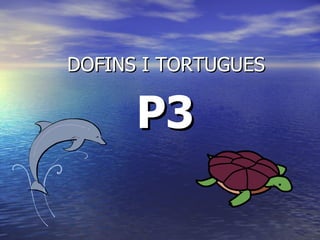 DOFINS I TORTUGUES P3 