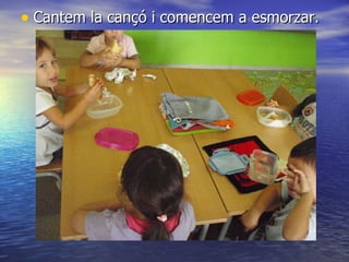 Cantem la cançó i comencem a esmorzar. 