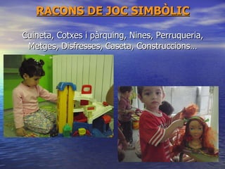 RACONS DE JOC SIMBÒLIC Cuineta, Cotxes i pàrquing, Nines, Perruqueria, Metges, Disfresses, Caseta, Construccions… 