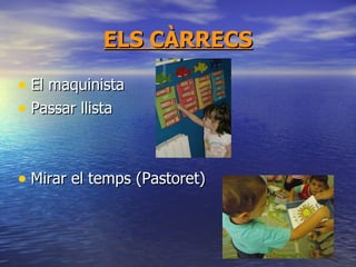 ELS CÀRRECS El maquinista Passar llista Mirar el temps (Pastoret) 