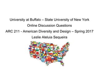 University at Buffalo – State University of New York
Online Discussion Questions
ARC 211 - American Diversity and Design – Spring 2017
Leslie Aleluia Sequeira
 