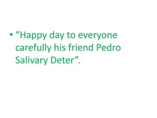 • “Happy day to everyone
carefully his friend Pedro
Salivary Deter”.
 