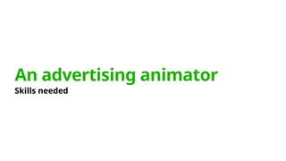 An advertising animator
Skills needed
 