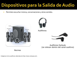  Permiten escuchar música, conversaciones y otros sonidos.
Bocinas
Audífonos
Imágenes de los audífonos obtenidas de http://www.compusa.com.
Audífonos Earbuds
(se colocan dentro del canal auditivo)
 