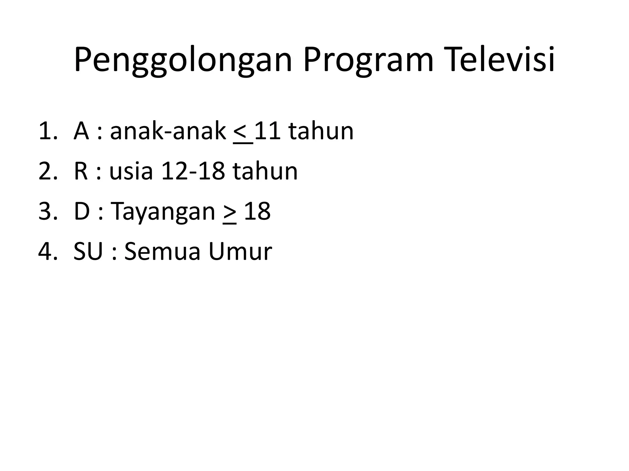 Penggolongan Program Televisi
1. A : anak-anak < 11 tahun
2. R : usia 12-18 tahun
3. D : Tayangan > 18
4. SU : Semua Umur
 