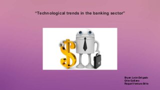 “Technological trends in the banking sector”
Bryan León Delgado
Orne Galiano
Raquel Ventura Brito
 