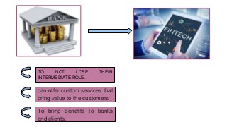 TO NOT LOSE THEIR
INTERMEDIATE ROLE.
can offer custom services that
bring value to the customers
To bring benefits to bank...