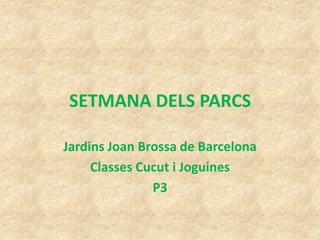 SETMANA DELS PARCS

Jardins Joan Brossa de Barcelona
     Classes Cucut i Joguines
               P3
 