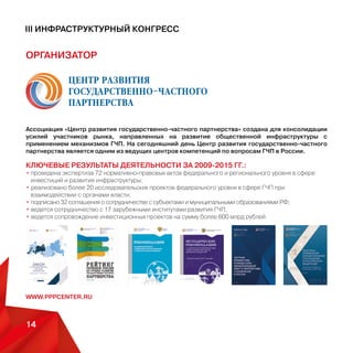 ММПЦ МИА «РОССИЯ СЕГОДНЯ»14
III Инфраструктурный конгресс
«Агентство стратегических инициатив по продвижению новых проектов» создана во исполнение поручений Пред-
седателя Правительства Российской Федерации В.В.Путина от 17 мая 2011 г. № ВП-П16-3168 (пункт 15) и от 27
мая 2011 г. № ВП-П13-3511.
ЦЕЛЬ
Создание возможностей для самореализации молодых амбициозных лидеров, способных вывести Россию
на передовые позиции в мире, построить страну, в которой хочется жить и работать.
ЗАДАЧИ
• Продвижение проектов и инициатив быстрорастущего среднего бизнеса и в социальной сфере.
• Развитие и увеличение количества лидеров из среднего бизнеса и социального сектора.
• Улучшение предпринимательского климата, создание позитивного имиджа предпринимателя и
предпринимательства в российском обществе.
• Содействие развитию профессиональных компетенций.
• Формирование и поддержка «нового» молодежного менеджмента в социальных учреждениях.
• Развитие НКО в секторе социальных услуг, прежде всего бюджетных.
КЛЮЧЕВЫЕ ФУНКЦИИ
• Поддержка инициатив
• Управление проектами: инициация и поиск, отбор и продвижение
• Развитие сети Агентства
• Ликвидация административных барьеров
• Распространение лучших практик
• Управление изменениями нормативно-правовой базы
• Поддержка молодых профессиональных коллективов
www.asi.ru
 
