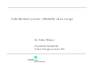 Dr. Volker Wittwer Fraunhofer-Institut für  Solare Energiesysteme ISE Solar thermal systems: affordable clean energy 