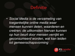 • Social Media is de verzameling van
  toegankelijke online media waar
  mensen kunnen delen, waarderen en
  creëren; de uitkomsten hiervan kunnen
  op hun beurt door mensen verrijkt en
  geconsumeerd worden, wat kan leiden
  tot gemeenschapsvorming
 
