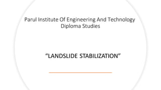 Parul Institute Of Engineering And Technology
Diploma Studies
“LANDSLIDE STABILIZATION”
 