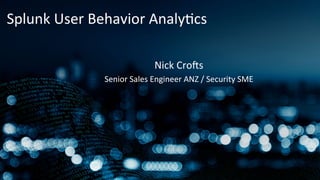 Splunk	
  User	
  Behavior	
  Analy4cs	
  
Nick	
  Cro8s	
  
Senior	
  Sales	
  Engineer	
  ANZ	
  /	
  Security	
  SME	
  
 