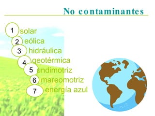 No contaminantes solar 1 2 eólica 3 hidráulica geotérmica 4 5 undimotriz 6 mareomotriz 7 energía azul 