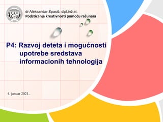 P4: Razvoj deteta i mogućnosti
upotrebe sredstava
informacionih tehnologija
4. januar 2021..
dr Aleksandar Spasić, dipl.inž.el.
Podsticanje kreativnosti pomoću računara
 