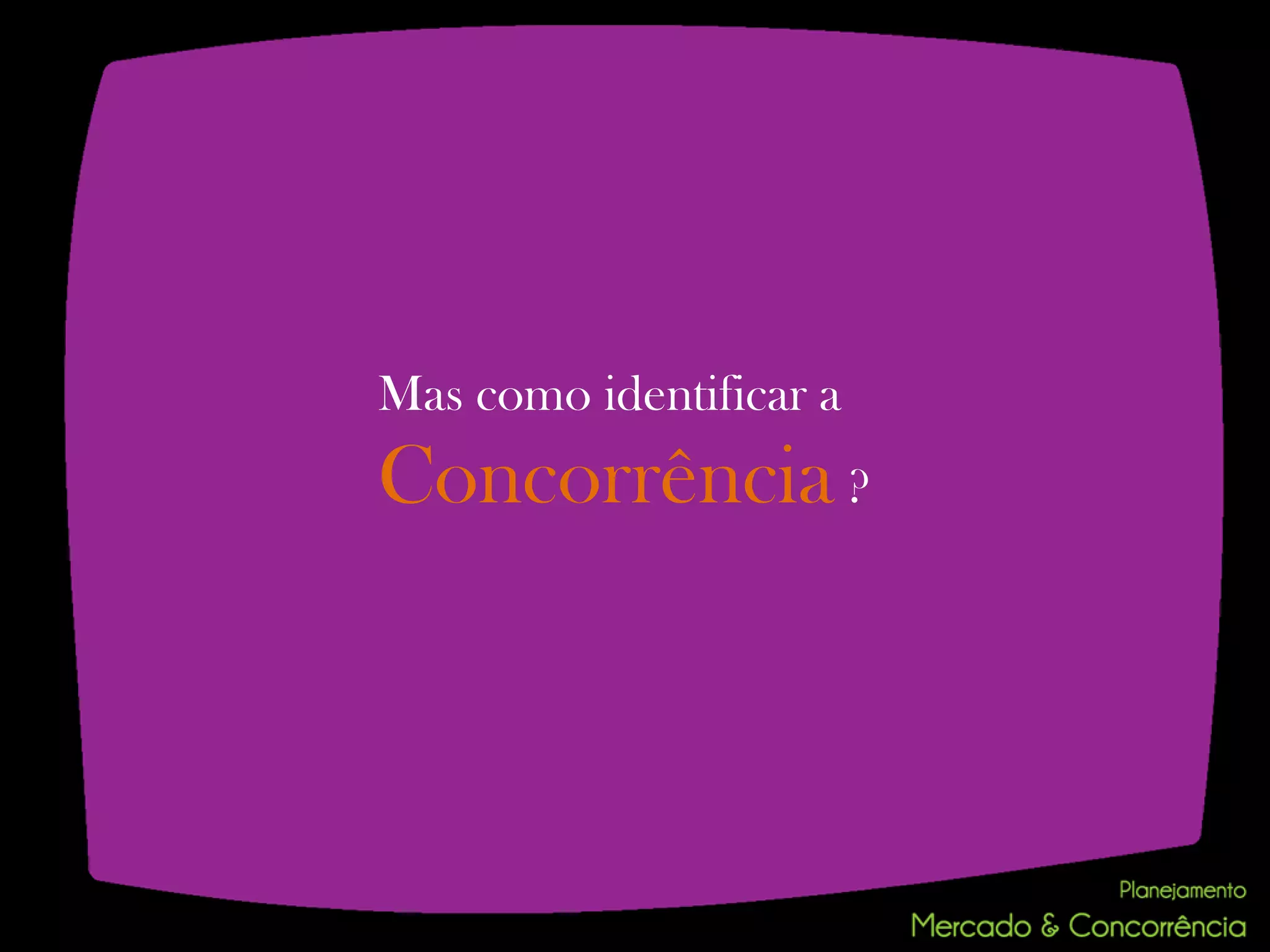 Mas como identificar a
Concorrência ?
 