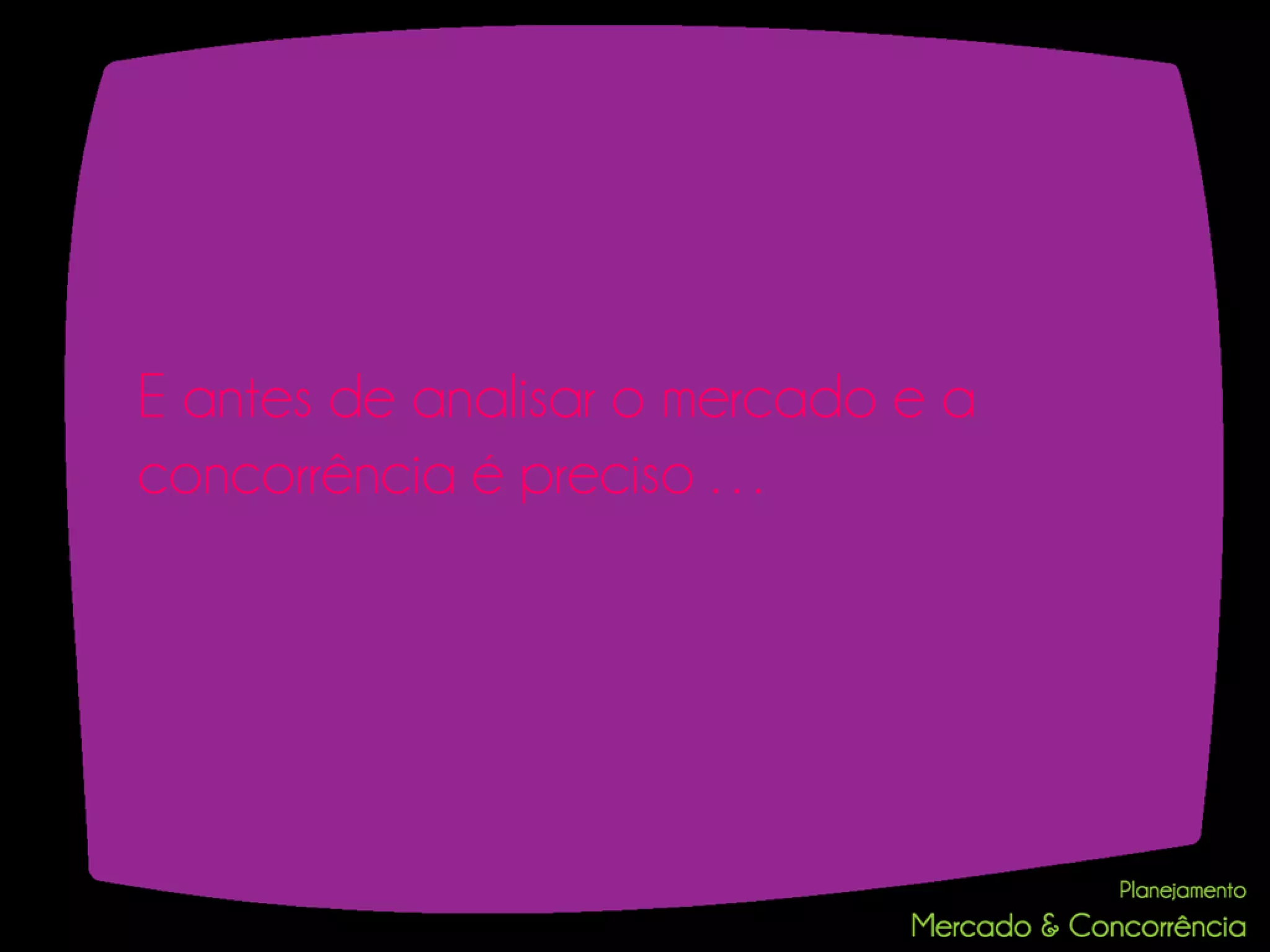 E antes de analisar o mercado e a
concorrência é preciso …
 