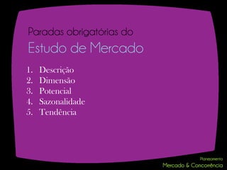 Paradas obrigatórias do
Estudo de Mercado
1.   Descrição
2.   Dimensão
3.   Potencial
4.   Sazonalidade
5.   Tendência
 