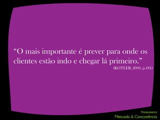 “O mais importante é prever para onde os
clientes estão indo e chegar lá primeiro.”
                               (KOTLER, 2000, p.181)
 