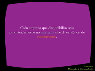 Cada empresa que disponibiliza seus
produtos/serviços no mercado sabe da existência de
                   concorrentes.
 