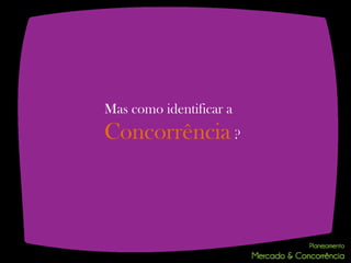 Mas como identificar a
Concorrência ?
 