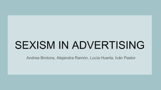 SEXISM IN ADVERTISING
Andrea Brotons, Alejandra Ramón, Lucía Huerta, Iván Pastor
 