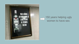 150 years helping ugly
women to have sex.
 