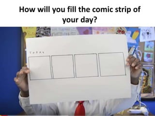 How will you fill the comic strip of
your day?
 