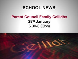 SCHOOL NEWS
Parent Council Family Ceilidhs
28th January
6.30-8.00pm
 