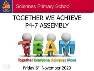 TOGETHER WE ACHIEVE
P4-7 ASSEMBLY
Friday 6th November 2020
 