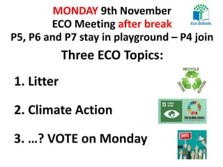 MONDAY 9th November
ECO Meeting after break
P5, P6 and P7 stay in playground – P4 join
Three ECO Topics:
2. Climate Action
3. …? VOTE on Monday
1. Litter
 