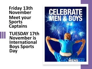 TUESDAY 17th
November is
International
Boys Sports
Day
Friday 13th
November
Meet your
Sports
Captains
 