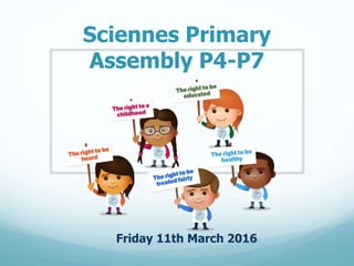 Sciennes Primary
Assembly P4-P7
Friday 11th March 2016
 