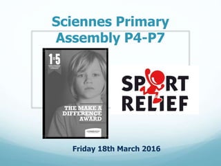Sciennes Primary Make a
Difference Assembly
Friday 18th March 2016
 