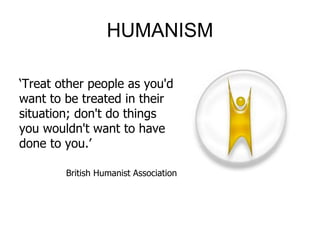 HUMANISM
‘Treat other people as you'd
want to be treated in their
situation; don't do things
you wouldn't want to have
done to you.’
British Humanist Association
 